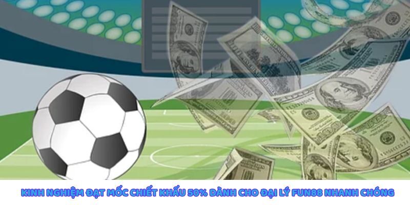 Kinh nghiệm đạt chiết khấu 50% cho đại lý Fun88 hiệu quả
