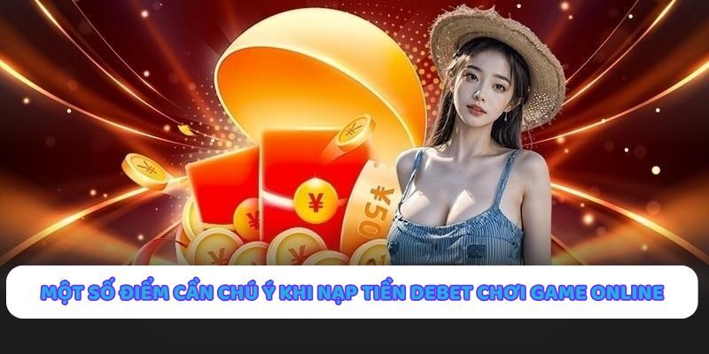 Lưu ý khi nạp tiền Debet để chơi game online an toàn hiệu quả
