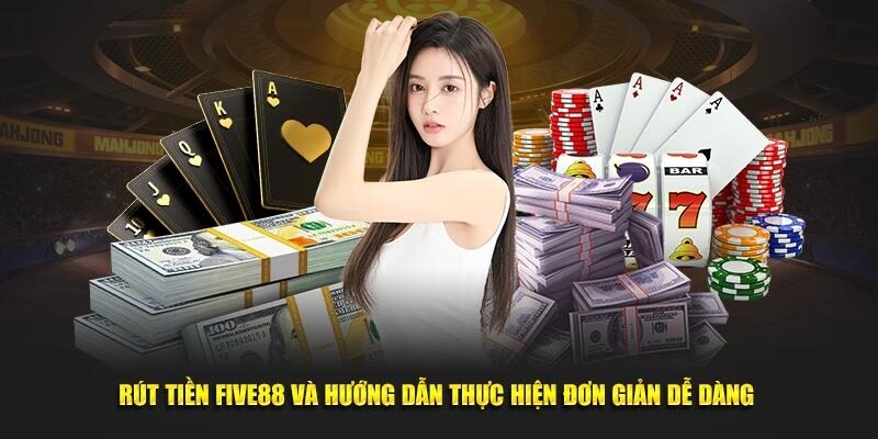 Quá trình rút tiền Five88 được thiết kế để đơn giản và thuận tiện nhất cho người chơi.