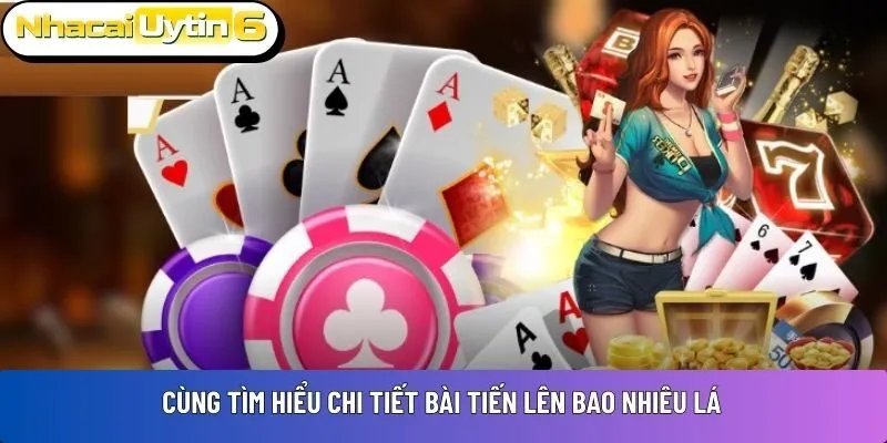 Cùng tìm hiểu chi tiết bài Tiến Lên bao nhiêu lá