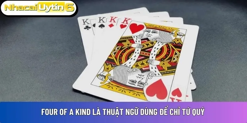 Four of a Kind là thuật ngữ dùng để chỉ tứ quý