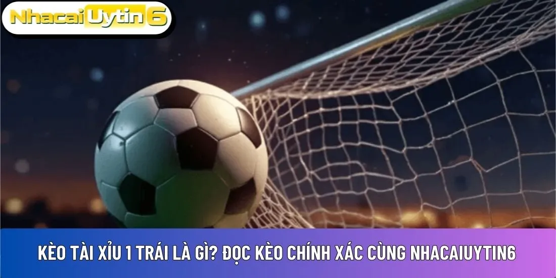 Kèo tài xỉu 1 trái