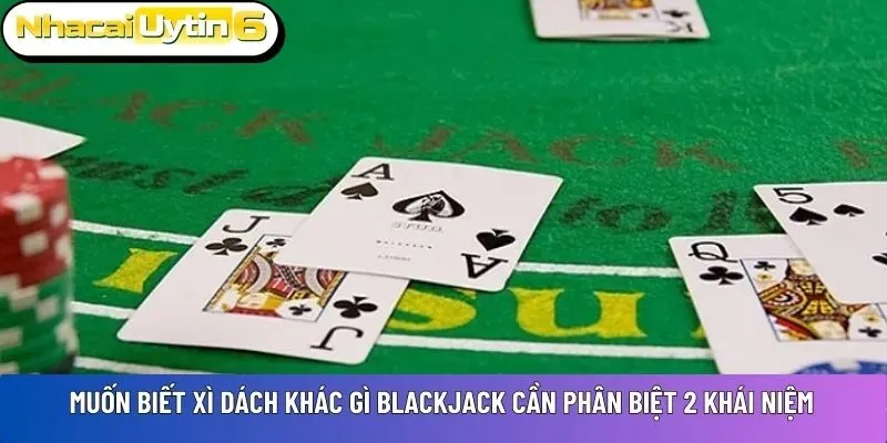 Muốn biết  Xì dách khác gì blackjack cần phân biệt 2 khái niệm