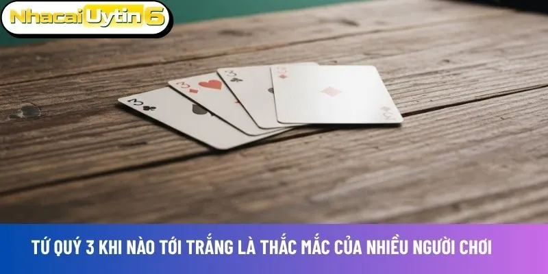 Tứ quý 3 hiểu đơn giản là 4 lá bài 3 
